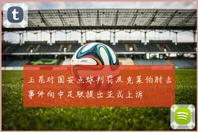 玉昆对国安点球判罚及克莱伯肘击事件向中足联提出正式上诉