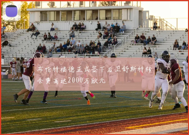 布伦特福德正式签下后卫舒斯特转会费高达2000万欧元