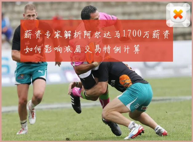 薪资专家解析阿尔达马1700万薪资如何影响浓眉交易特例计算