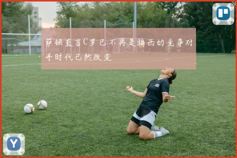 萨顿直言C罗已不再是梅西的竞争对手时代已然改变