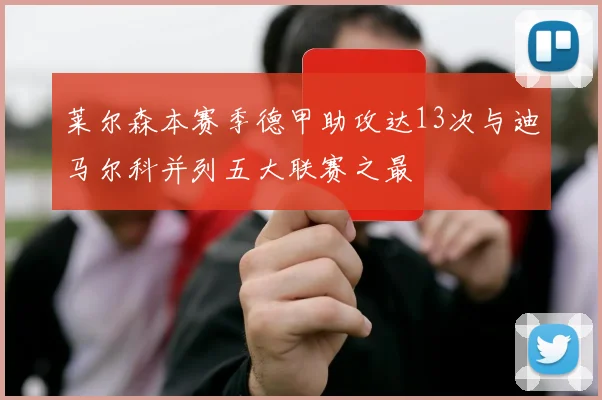 莱尔森本赛季德甲助攻达13次与迪马尔科并列五大联赛之最