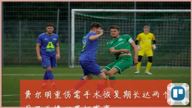 费尔明重伤需手术恢复期长达两个月恐无缘世界杯赛事