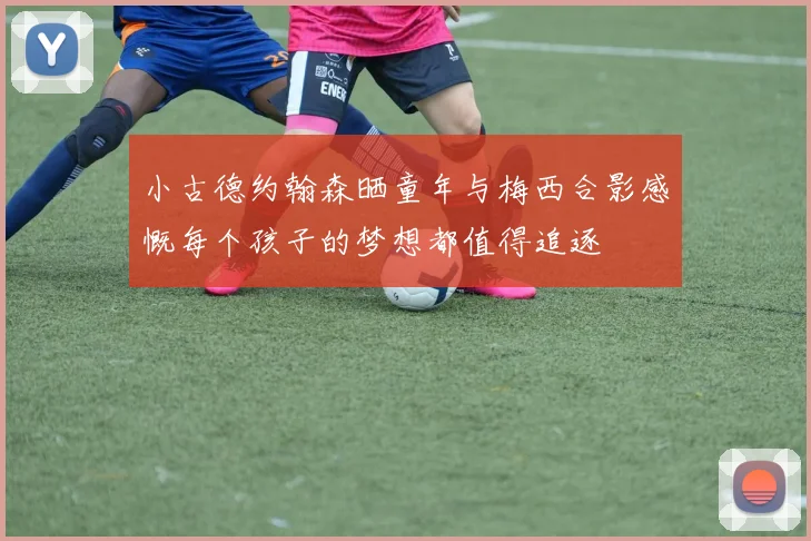 小古德约翰森晒童年与梅西合影感慨每个孩子的梦想都值得追逐
