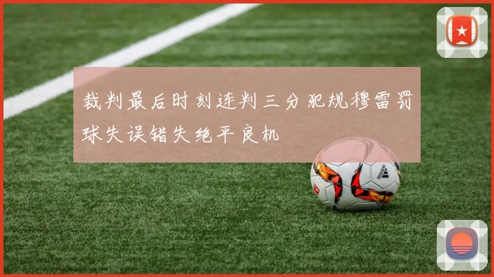 裁判最后时刻连判三分犯规穆雷罚球失误错失绝平良机
